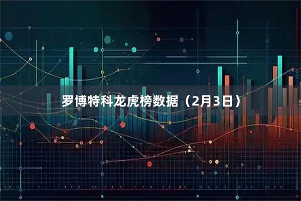 罗博特科龙虎榜数据（2月3日）