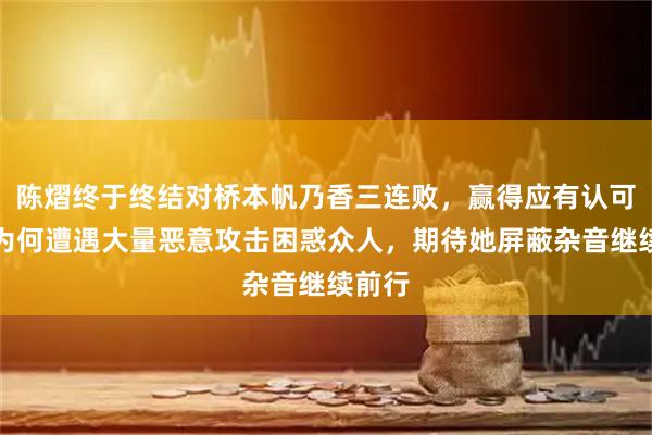 陈熠终于终结对桥本帆乃香三连败，赢得应有认可，却为何遭遇大量恶意攻击困惑众人，期待她屏蔽杂音继续前行