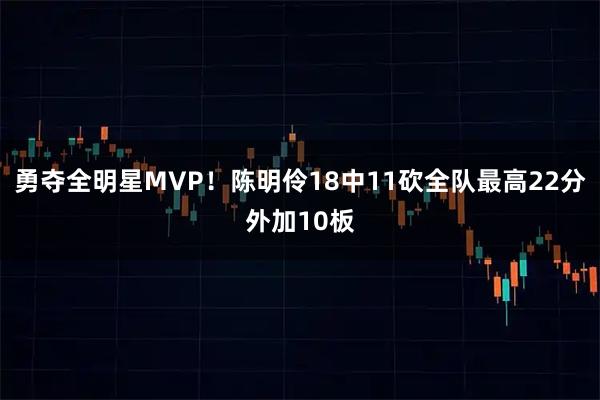 勇夺全明星MVP！陈明伶18中11砍全队最高22分外加10板
