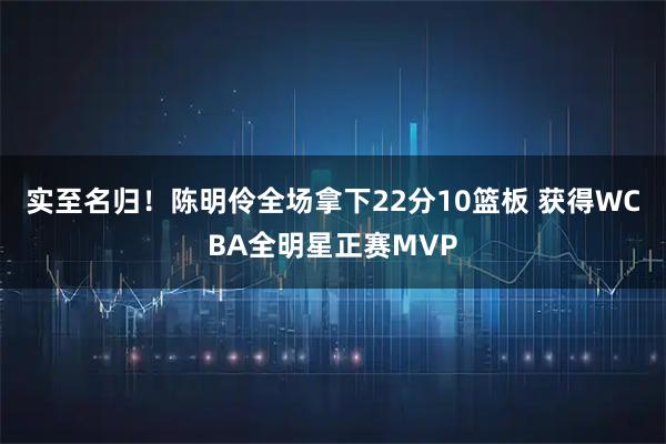 实至名归！陈明伶全场拿下22分10篮板 获得WCBA全明星正赛MVP