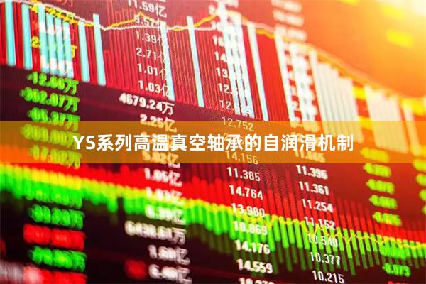 YS系列高温真空轴承的自润滑机制