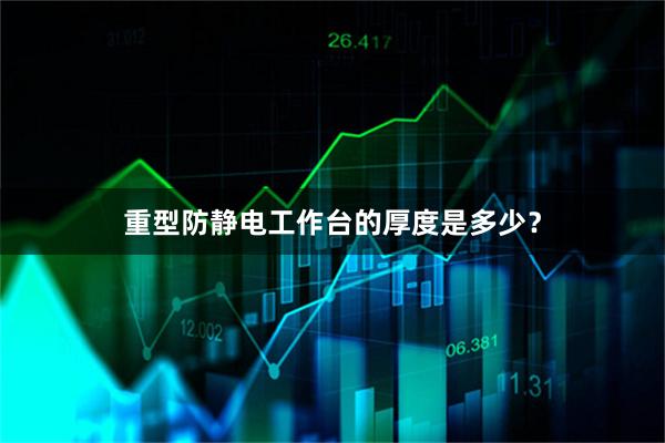 重型防静电工作台的厚度是多少？