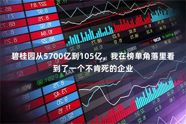 碧桂园从5700亿到105亿，我在榜单角落里看到了一个不肯死的企业