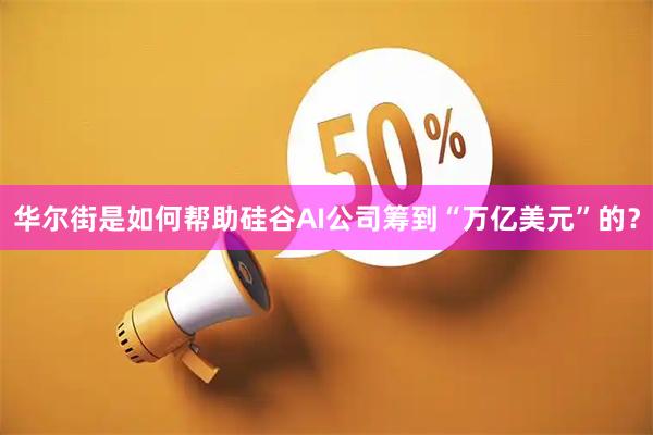 华尔街是如何帮助硅谷AI公司筹到“万亿美元”的？