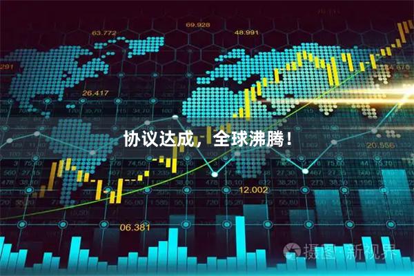 协议达成，全球沸腾！