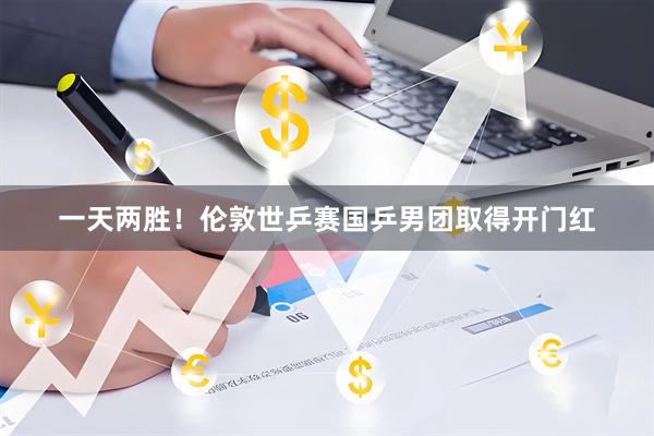 一天两胜！伦敦世乒赛国乒男团取得开门红