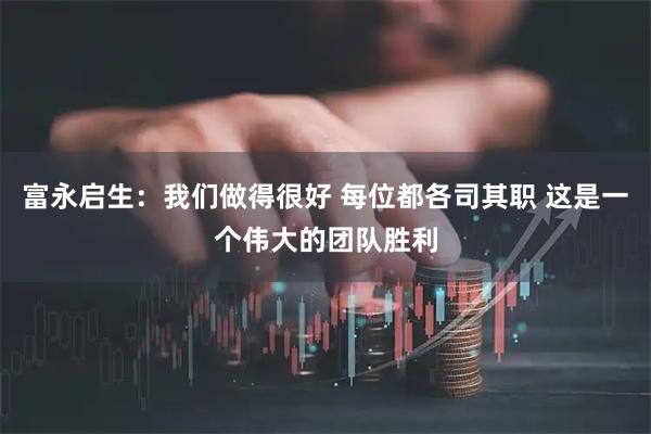 富永启生：我们做得很好 每位都各司其职 这是一个伟大的团队胜利
